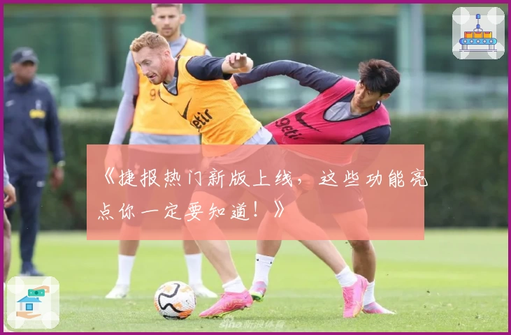 《捷报热门新版上线，这些功能亮点你一定要知道！》