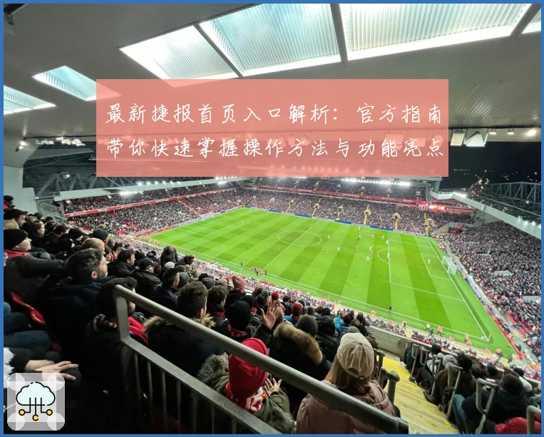 最新捷报首页入口解析：官方指南带你快速掌握操作方法与功能亮点