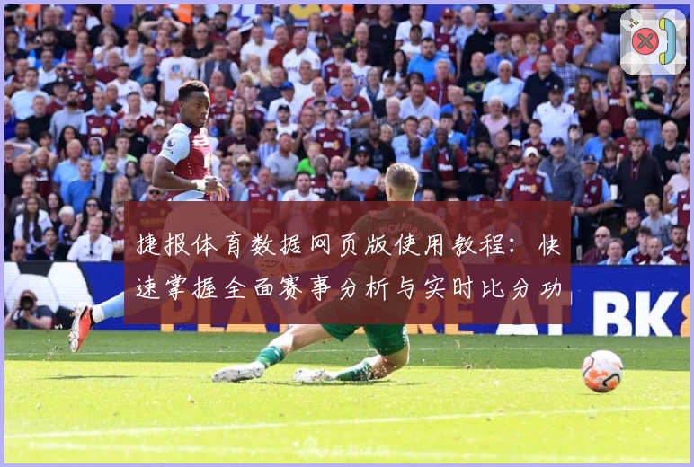 捷报体育数据网页版使用教程：快速掌握全面赛事分析与实时比分功能