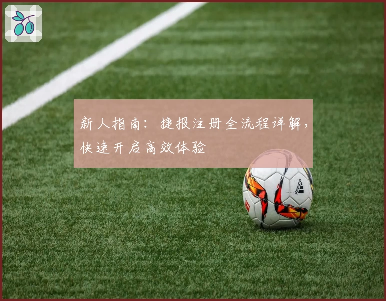 新人指南:捷报注册全流程详解,快速开启高效体验