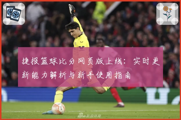 捷报篮球比分网页版上线：实时更新能力解析与新手使用指南