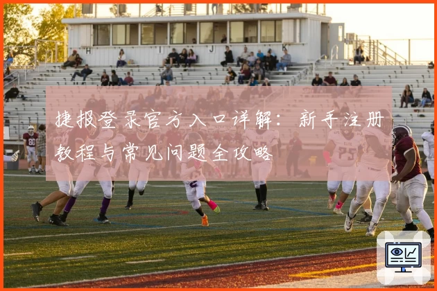 捷报登录官方入口详解：新手注册教程与常见问题全攻略
