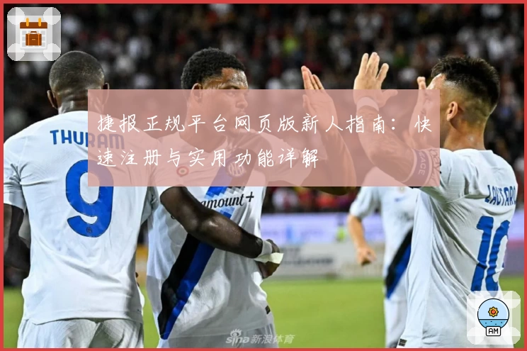 捷报正规平台网页版新人指南：快速注册与实用功能详解