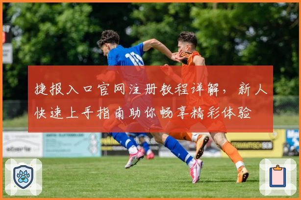 捷报入口官网注册教程详解，新人快速上手指南助你畅享精彩体验