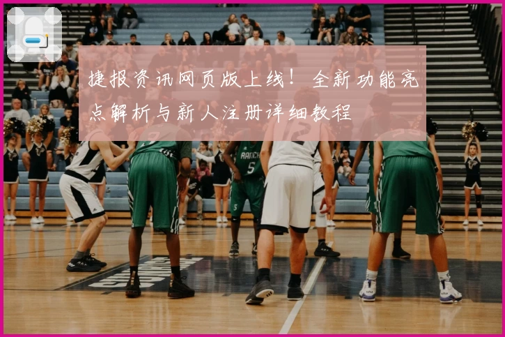 捷报资讯网页版上线！全新功能亮点解析与新人注册详细教程