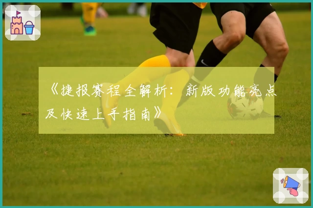 《捷报赛程全解析：新版功能亮点及快速上手指南》