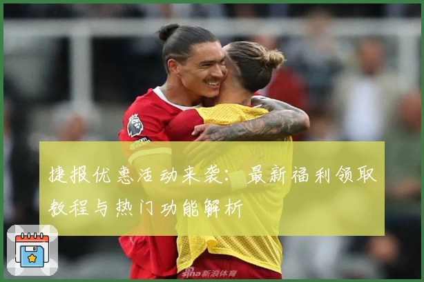 捷报优惠活动来袭：最新福利领取教程与热门功能解析