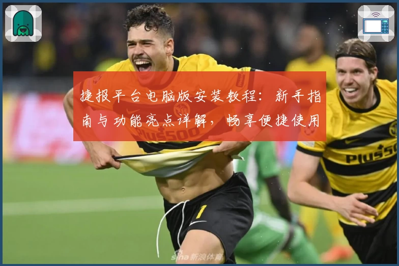 捷报平台电脑版安装教程：新手指南与功能亮点详解，畅享便捷使用体验