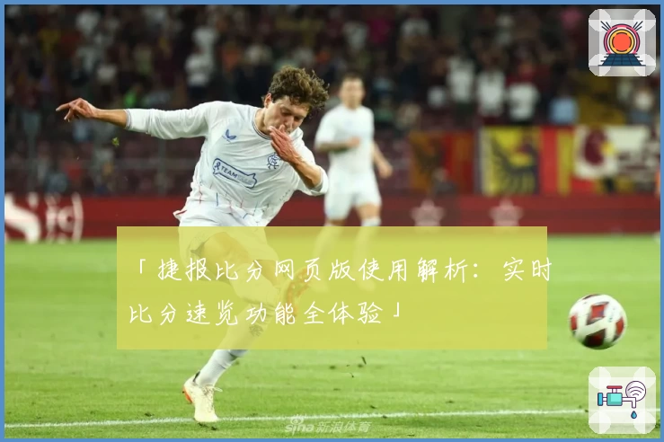「捷报比分网页版使用解析：实时比分速览功能全体验」