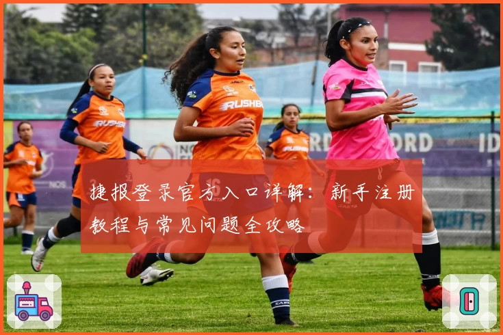 捷报登录官方入口详解：新手注册教程与常见问题全攻略