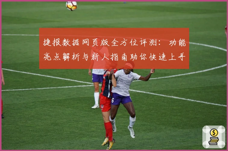 捷报数据网页版全方位评测：功能亮点解析与新人指南助你快速上手