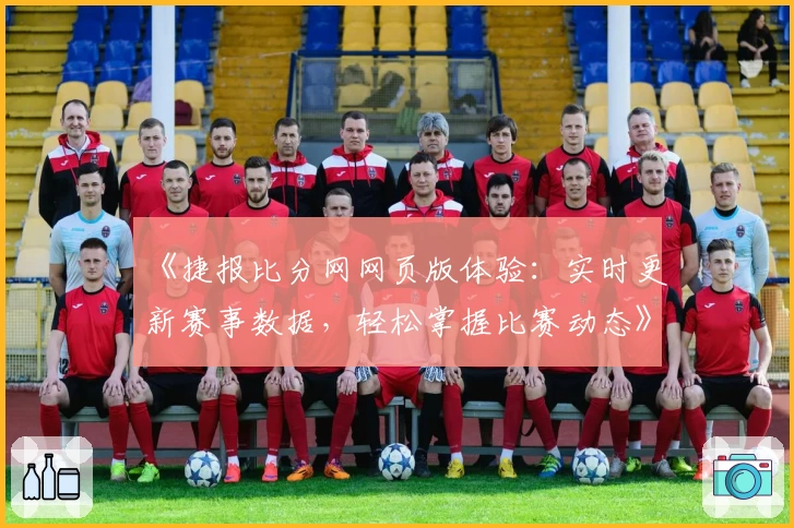 《捷报比分网网页版体验：实时更新赛事数据，轻松掌握比赛动态》