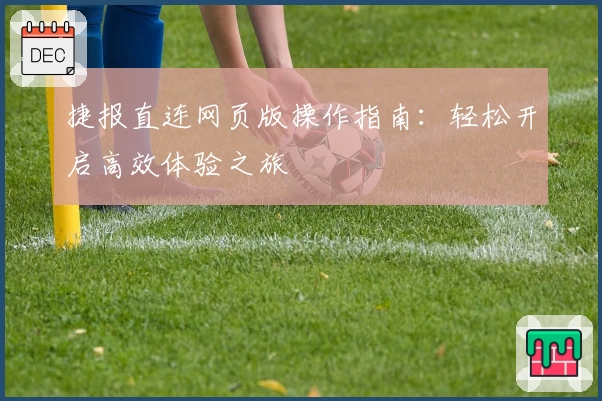 捷报直连网页版操作指南：轻松开启高效体验之旅