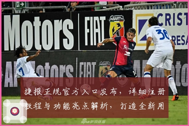 捷报正规官方入口发布，详细注册教程与功能亮点解析，打造全新用户体验