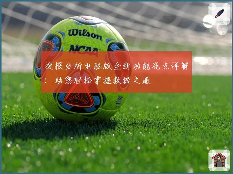 捷报分析电脑版全新功能亮点详解：助您轻松掌握数据之道