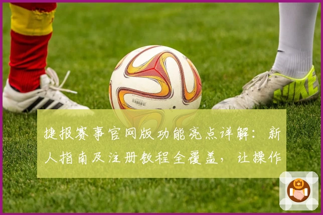 捷报赛事官网版功能亮点详解：新人指南及注册教程全覆盖，让操作更轻松