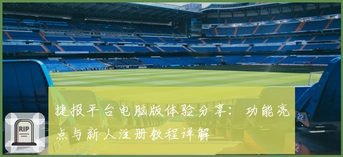 捷报平台电脑版体验分享：功能亮点与新人注册教程详解