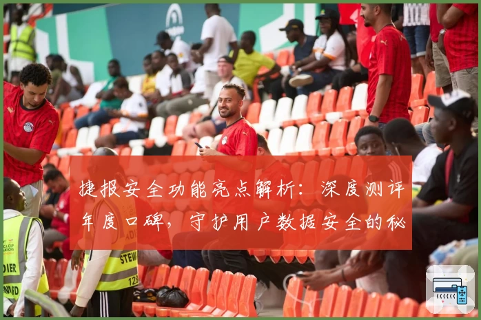 捷报安全功能亮点解析：深度测评年度口碑，守护用户数据安全的秘密