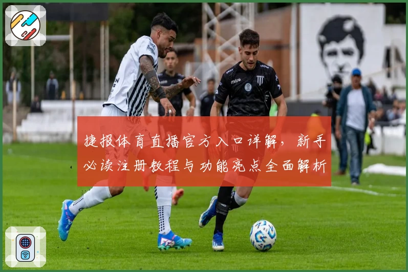 捷报体育直播官方入口详解，新手必读注册教程与功能亮点全面解析