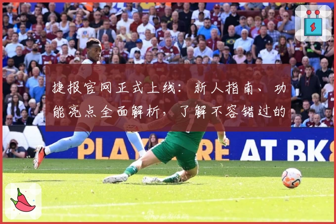 捷报官网正式上线：新人指南、功能亮点全面解析，了解不容错过的使用体验