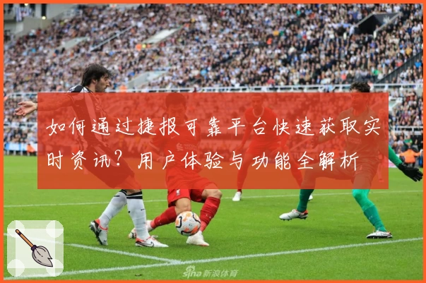 如何通过捷报可靠平台快速获取实时资讯？用户体验与功能全解析