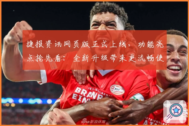 捷报资讯网页版正式上线，功能亮点抢先看：全新升级带来更流畅使用体验