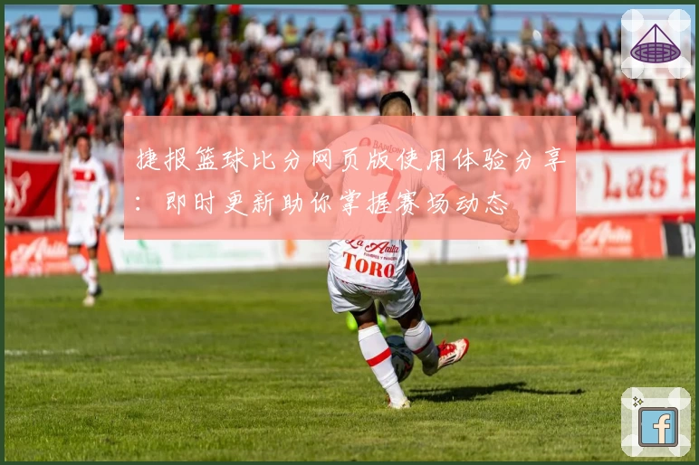 捷报篮球比分网页版使用体验分享：即时更新助你掌握赛场动态