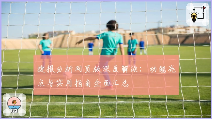 捷报分析网页版深度解读：功能亮点与实用指南全面汇总