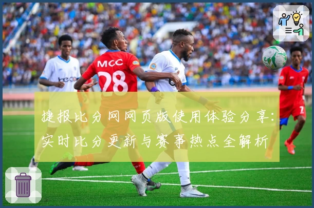 捷报比分网网页版使用体验分享：实时比分更新与赛事热点全解析