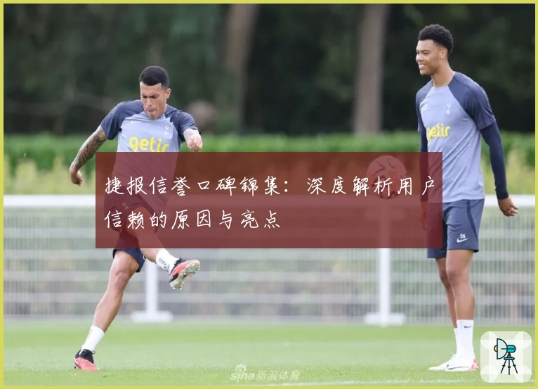 捷报信誉口碑锦集：深度解析用户信赖的原因与亮点