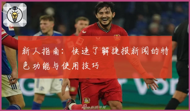 新人指南：快速了解捷报新闻的特色功能与使用技巧