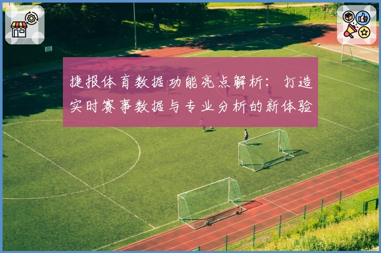 捷报体育数据功能亮点解析：打造实时赛事数据与专业分析的新体验