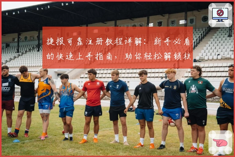 捷报可靠注册教程详解：新手必看的快速上手指南，助你轻松解锁核心功能亮点