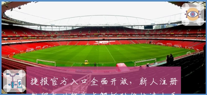 捷报官方入口全面开放，新人注册教程与功能亮点解析助你快速上手
