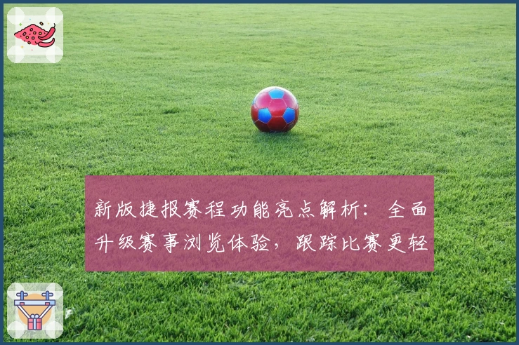 新版捷报赛程功能亮点解析：全面升级赛事浏览体验，跟踪比赛更轻松
