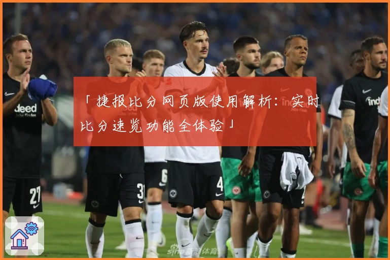 「捷报比分网页版使用解析：实时比分速览功能全体验」