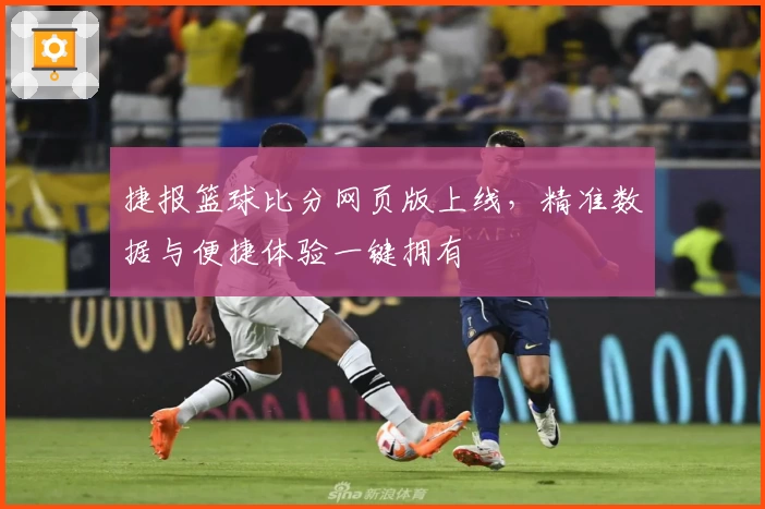 捷报篮球比分网页版上线，精准数据与便捷体验一键拥有