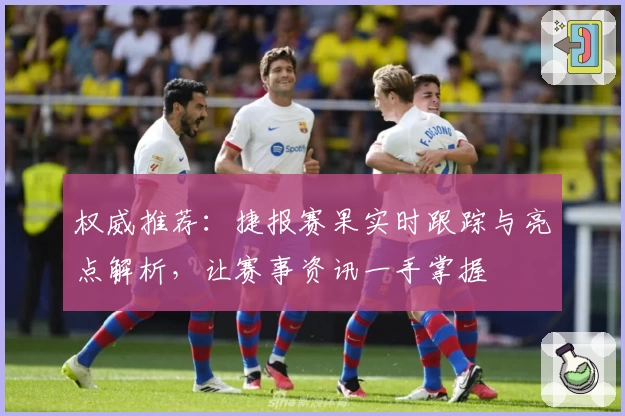 权威推荐：捷报赛果实时跟踪与亮点解析，让赛事资讯一手掌握