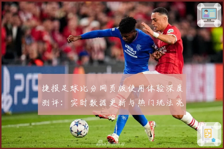 捷报足球比分网页版使用体验深度测评：实时数据更新与热门玩法亮点解析