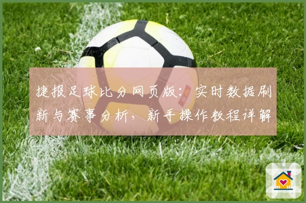 捷报足球比分网页版：实时数据刷新与赛事分析，新手操作教程详解助你轻松上手