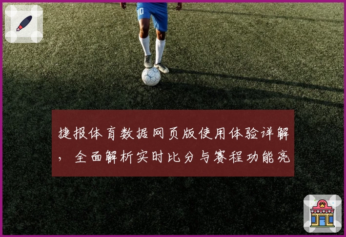 捷报体育数据网页版使用体验详解，全面解析实时比分与赛程功能亮点