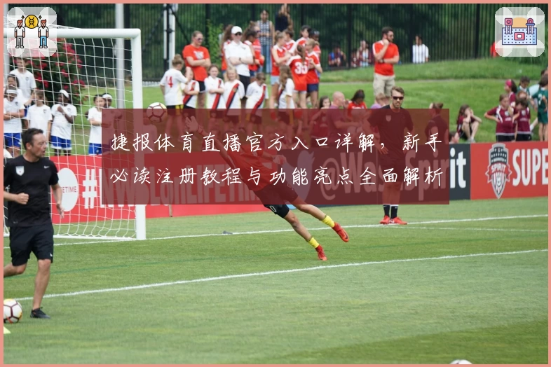 捷报体育直播官方入口详解，新手必读注册教程与功能亮点全面解析