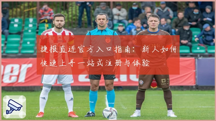 捷报直连官方入口指南：新人如何快速上手一站式注册与体验