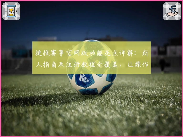 捷报赛事官网版功能亮点详解：新人指南及注册教程全覆盖，让操作更轻松