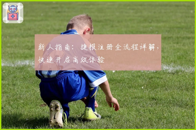 新人指南:捷报注册全流程详解,快速开启高效体验