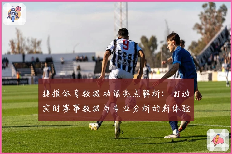 捷报体育数据功能亮点解析：打造实时赛事数据与专业分析的新体验