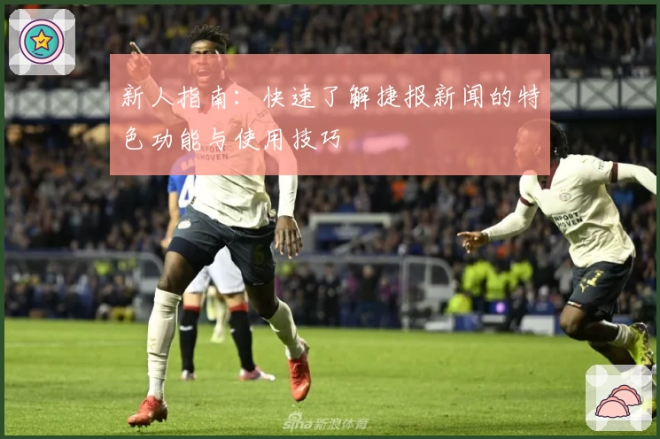 新人指南：快速了解捷报新闻的特色功能与使用技巧