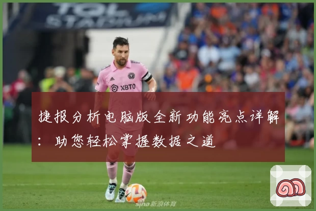 捷报分析电脑版全新功能亮点详解：助您轻松掌握数据之道