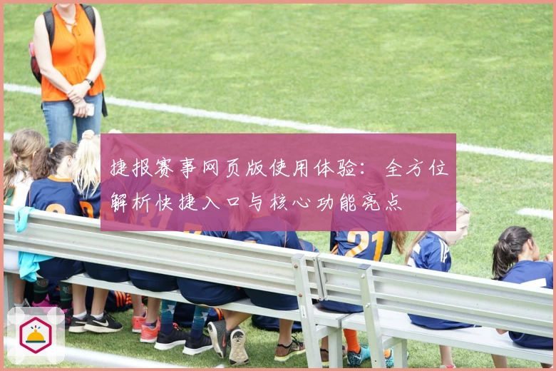 捷报赛事网页版使用体验:全方位解析快捷入口与核心功能亮点